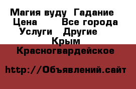 Магия вуду. Гадание › Цена ­ 1 - Все города Услуги » Другие   . Крым,Красногвардейское